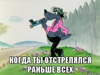  когда ты отстрелялся раньше всех