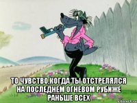  то чувство,когда ты отстрелялся на последнем огневом рубиже раньше всех