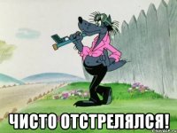  чисто отстрелялся!
