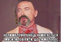  коли малоукраїнець намагається змусити повірити, що ти малорос