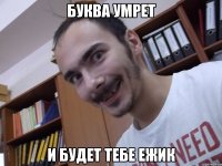 Буква умрет и будет тебе ежик