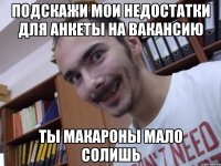 Подскажи мои недостатки для анкеты на вакансию Ты макароны мало солишь