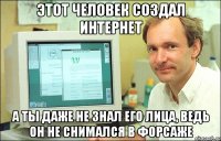 Этот человек создал интернет А ты даже не знал его лица, ведь он не снимался в форсаже