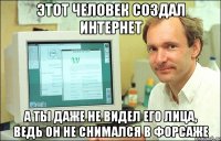 Этот человек создал интернет А ты даже не видел его лица, ведь он не снимался в форсаже