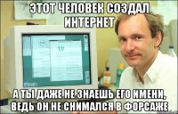 Этот человек создал интернет А ты даже не знаешь его имени, ведь он не снимался в форсаже