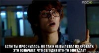  если ты проснулась, но так и не вылезла из кровати, это означает, что сегодня кто-то опоздает