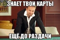 Знает твои карты ещё до раздачи