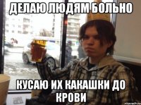 делаю людям больно кусаю их какашки до крови