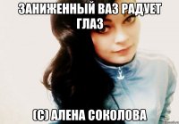 Заниженный ваз радует глаз (с) Алена Соколова