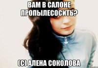 Вам в салоне пропылесосить? (с) Алена соколова