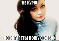 Не курю Но сигареты ношу с собой
