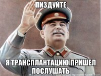 Пиздуйте Я трансплантацию пришел послушать