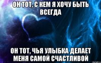 он тот, с кем я хочу быть всегда он тот, чья улыбка делает меня самой счастливой