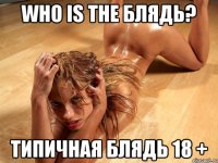 who is the блядь? Типичная Блядь 18 +
