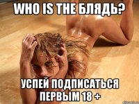 Who is the блядь? Успей подписаться первым 18 +