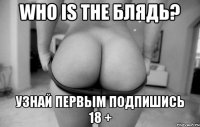 who is the блядь? Узнай первым подпишись 18 +