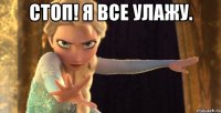 Стоп! Я все улажу. 