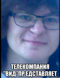  Телекомпания "Вид"Пр едставляет
