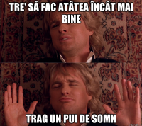 tre' să fac atâtea încât mai bine trag un pui de somn