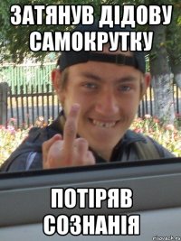 ЗАТЯНУВ ДІДОВУ САМОКРУТКУ ПОТІРЯВ СОЗНАНІЯ