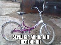  Берш бір айналып келейінші