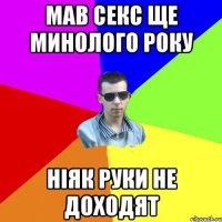 мав секс ще минолого року НІЯК РУКИ НЕ ДОХОДЯТ