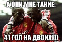А они мне такие: 41 гол на двоих)))