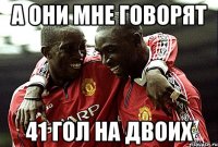 А они мне говорят 41 гол на двоих