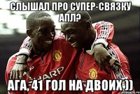 Слышал про супер-связку АПЛ? Ага, 41 гол на двоих ))