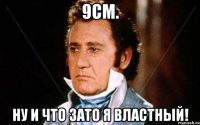 9см. ну и что зато я властный!