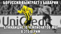 Боруссия выиграет у Баварии ближайшие 10 чемпионатов. Мы в это верим