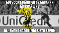 Боруссия выиграет у Баварии ближайшие 10 чемпионатов. Мы в это верим