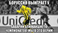 Боруссия выиграет у Баварии ближайшие 10 чемпионатов. Мы в это верим
