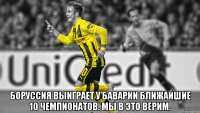  Боруссия выиграет у Баварии ближайшие 10 чемпионатов. Мы в это верим.