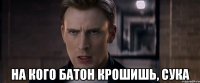  на кого батон крошишь, сука