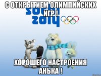 с открытием олимпийских игр ! хорошего настроения Анька !