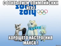 с открытием олимпийских игр ! хорошего настроения Макса !