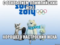 с открытием олимпийских игр ! хорошего настроения Жека !