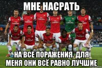 мне насрать на все поражения. для меня они всё равно лучшие