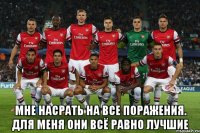  мне насрать на все поражения. для меня они всё равно лучшие