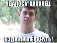 Удалось, наконец, бздюлю пёрднуть!
