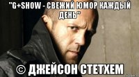 "G+SHOW - свежий юмор каждый день" © Джейсон Стетхем