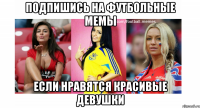 Подпишись на Футбольные Мемы Если нравятся красивые девушки