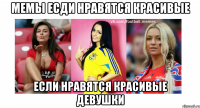 Мемы есди нравятся красивые Если нравятся красивые девушки