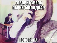 говорит увела парня-молодца? говорила