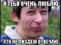 Я тебя очень люблю это не пиздеж отвечаю