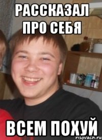 Рассказал про себя Всем похуй