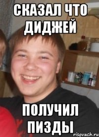 Сказал что диджей Получил пизды