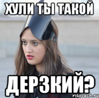 Хули ты такой Дерзкий?