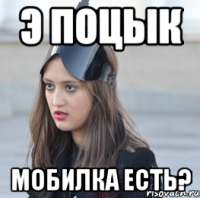 Э поцык Мобилка есть?